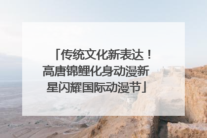 传统文化新表达！高唐锦鲤化身动漫新星闪耀国际动漫节